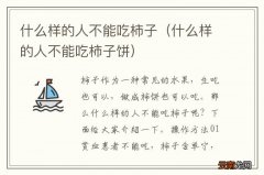 什么样的人不能吃柿子饼 什么样的人不能吃柿子