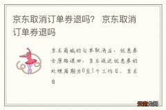 京东取消订单券退吗？ 京东取消订单券退吗