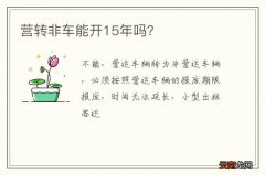 营转非车能开15年吗？