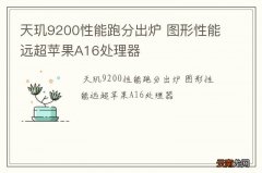天玑9200性能跑分出炉 图形性能远超苹果A16处理器