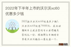 2022年下半年上市的沃尔沃xc60优惠多少钱