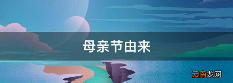 母亲节由来，母亲节的手抄报上写点什么