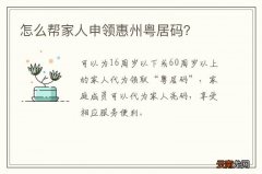 怎么帮家人申领惠州粤居码？