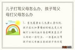 儿子打骂父母怎么办，孩子骂父母打父母怎么办