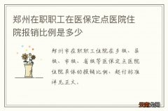 郑州在职职工在医保定点医院住院报销比例是多少