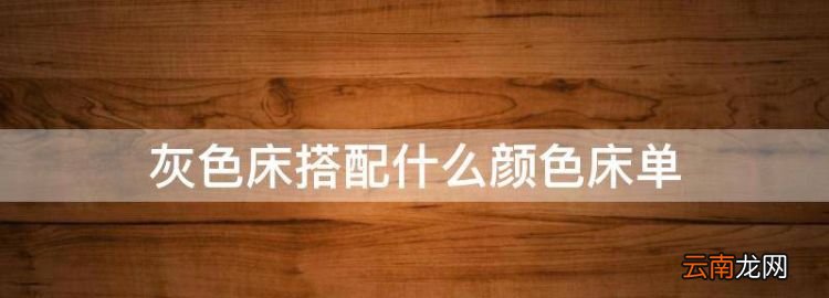 灰色床搭配什么颜色床单，灰色的床搭配什么颜色的四件套好看图片
