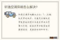 轩逸空调异响怎么解决?