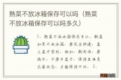 熟菜不放冰箱保存可以吗多久 熟菜不放冰箱保存可以吗